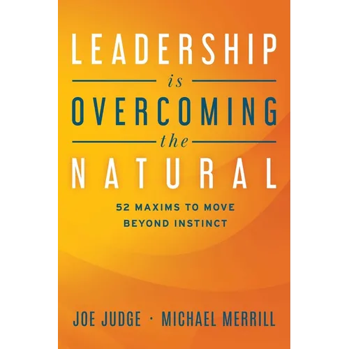 Leadership Is Overcoming the Natural: 52 Maxims to Move Beyond Instinct - Paperback