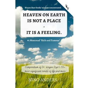 Wayne Dyer books' wisdom concentrated: HEAVEN ON EARTH IS NOT A PLACE - IT IS A FEELING: Compendium of Dr. Wayne Dyer's 55+ most significant tenets of - Paperback