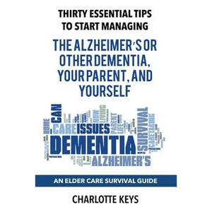 Thirty Essential Tips To Start Managing The Alzheimer's Or Other Dementia, Your Parent, and Yourself: An Elder Care Survival Guide - Paperback