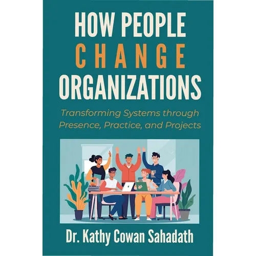 How People Change Organizations: Transforming Systems through Presence, Practice, and Projects - Paperback