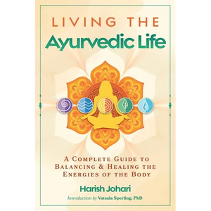 Living the Ayurvedic Life: A Complete Guide to Balancing and Healing the Energies of the Body - Paperback