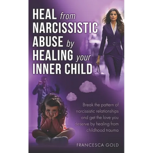 Heal From Narcissistic Abuse by Healing Your Inner Child: Break the Pattern of Narcissistic Relationships and Get the Love You Deserve by Healing From - Paperback
