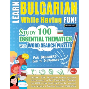 Learn Bulgarian While Having Fun! - For Beginners: EASY TO INTERMEDIATE - STUDY 100 ESSENTIAL THEMATICS WITH WORD SEARCH PUZZLES - VOL.1 - Uncover How - Paperback