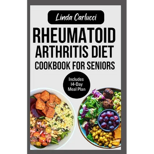 Rheumatoid Arthritis Diet Cookbook for Seniors: Quick Delicious Gluten-Free Anti Inflammatory Recipes and Meal Plan for Joint Pain and Inflammation Re - Paperback