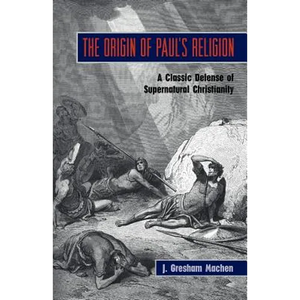 The Origin of Paul's Religion: The Classic Defense of Supernatural Christianity - Paperback