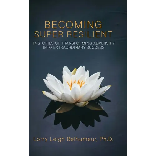 Becoming Super Resilient: 14 Stories of Transforming Adversity Into Extraordinary Success - Hardcover