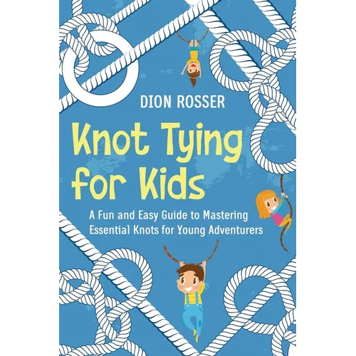 Knot Tying for Kids: A Fun and Easy Guide to Mastering Essential Knots for Young Adventurers - Paperback