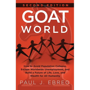 GOAT World: How to Avoid Population Collapse, Escape Worldwide Unemployment, and Build a Future of Life, Love, and Wealth for All Humanity - Paperback