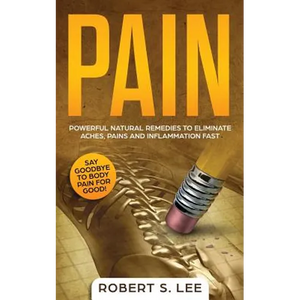Pain: Powerful Natural Remedies to Eliminate Aches, Pains and Inflammation Fast - Paperback