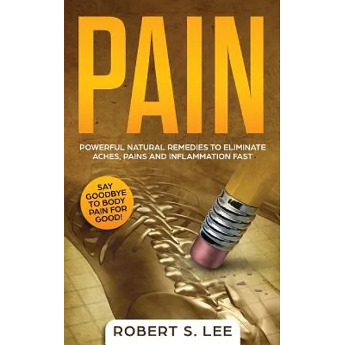 Pain: Powerful Natural Remedies to Eliminate Aches, Pains and Inflammation Fast - Paperback