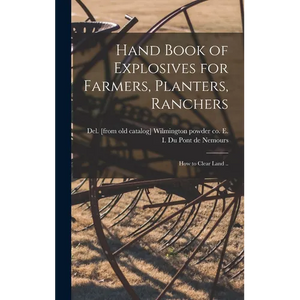 Hand Book of Explosives for Farmers, Planters, Ranchers; how to Clear Land .. - Hardcover