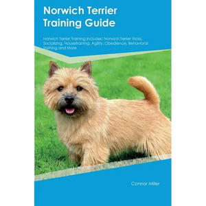 Norwich Terrier Training Guide Norwich Terrier Training Includes: Norwich Terrier Tricks, Socializing, Housetraining, Agility, Obedience, Behavioral T - Paperback