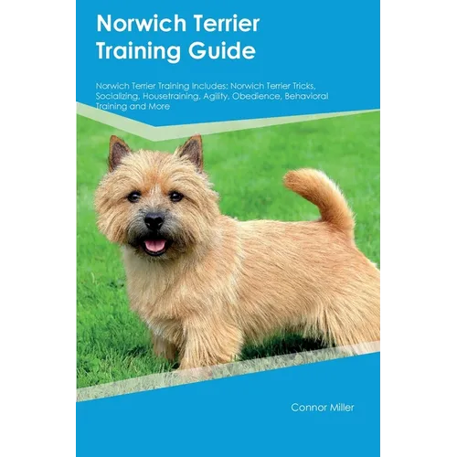 Norwich Terrier Training Guide Norwich Terrier Training Includes: Norwich Terrier Tricks, Socializing, Housetraining, Agility, Obedience, Behavioral T - Paperback