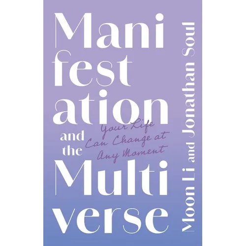 Manifestation and the Multiverse: Your Life Can Change at Any Moment - Paperback