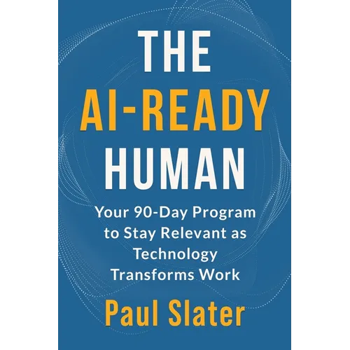 The AI-Ready Human: Your 90-Day Program to Stay Relevant as Technology Transforms Work - Paperback