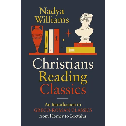 Christians Reading Classics: An Introduction to Greco-Roman Classics from Homer to Boethius - Paperback
