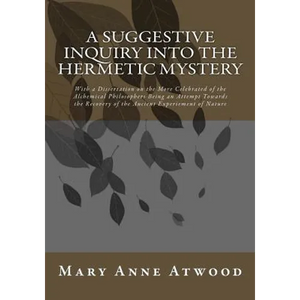 A Suggestive Inquiry Into The Hermetic Mystery: With a Dissertation on the More Celebrated of the Alchemical Philosophers Being an Attempt Towards the - Paperback