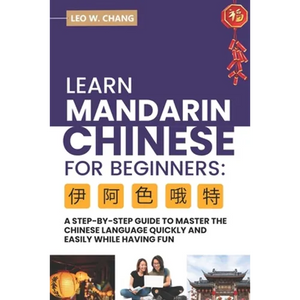 Learn Mandarin Chinese for Beginners: A Step Step-by -Step Guide to Master the Chinese Language Quickly and Easily While Having Fun - Paperback