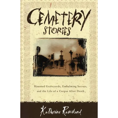 Cemetery Stories: Haunted Graveyards, Embalming Secrets, and the Life of a Corpse After Death - Paperback