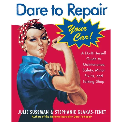 Dare to Repair Your Car: A Do-It-Herself Guide to Maintenance, Safety, Minor Fix-Its, and Talking Shop
