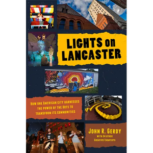 Lights on Lancaster: How One American City Harnesses the Power of the Arts to Transform Its Communities - Paperback