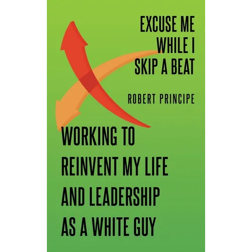 Excuse Me While I Skip a Beat: Working to Reinvent My Life and Leadership as a White Guy - Hardcover