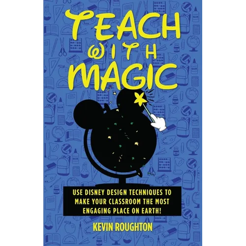 Teach with Magic - Use Disney Design Techniques to Make Your Classroom the Most Engaging Place on Earth! - Paperback