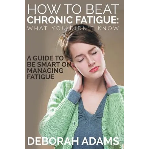 How to Beat Chronic Fatigue: What You Didn't Know: A Guide to Be Smart on Managing Fatigue - Paperback