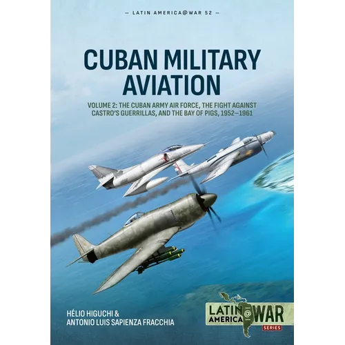 Cuban Military Aviation Volume 2: The Cuban Army Air Force, the Fight Against Castro's Guerrillas, and the Bay of Pigs, 1952-1961 - Paperback
