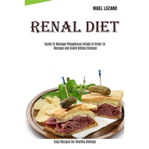 Renal Diet: Guide To Manage Phosphorus Intake in Order to Manage and Avoid Kidney Disease (Easy Recipes for Healthy Kidneys) - Paperback
