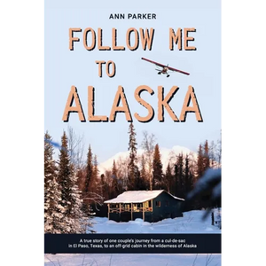 Follow Me to Alaska: A true story of one couple's adventure adjusting from life in a cul-de-sac in El Paso, Texas, to a cabin off-grid in the wilderne - Paperback
