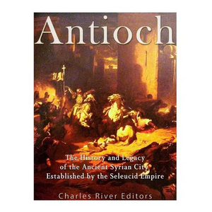 Antioch: The History and Legacy of the Ancient Syrian City Established by the Seleucid Empire - Paperback