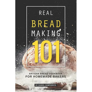 Real Bread Making 101: Artisan Bread Cookbook for Homemade Bakers - Paperback