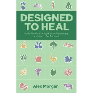 Designed to Heal: God's Plan For Our Food, What Went Wrong, and How to Get Back to It - Paperback