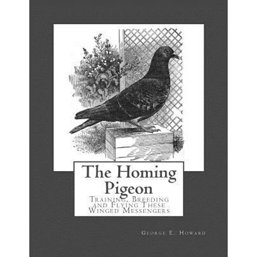 The Homing Pigeon: Training, Breeding and Flying These Winged Messengers - Paperback