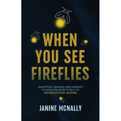 When You See Fireflies: Equipping Leaders and Parents to Minister Effectively to Generation Alpha - Paperback