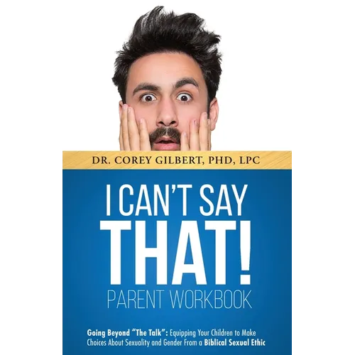 I Can't Say That! PARENT WORKBOOK: Going Beyond "The Talk" Equipping Your Children to Make Choices About Sexuality and Gender From a Biblical Sexual E - Paperback
