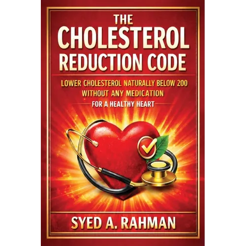 The Cholesterol Reduction Code: Lower Cholesterol Naturally Below 200 Without Any Medication for a Healthy Heart - Paperback