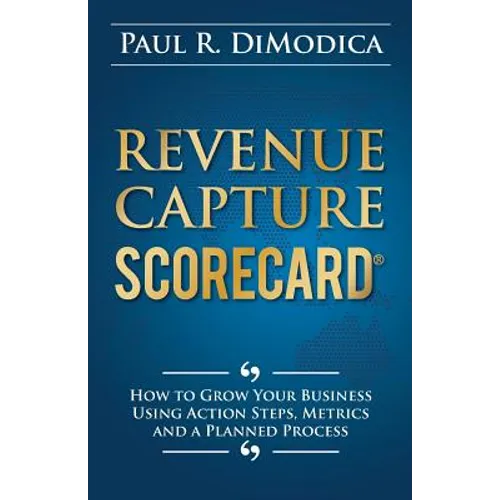 Revenue Capture Scorecard: How to Grow Your Business Using Action Steps, Metrics and a Planned Process - Paperback