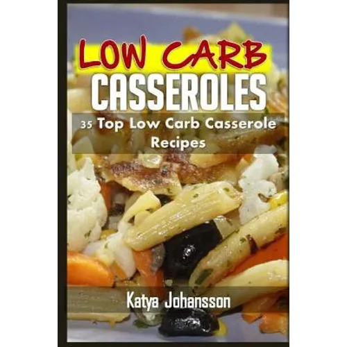 Low Carb Casseroles: 35 Top Low Carb Casserole Recipes - Paperback