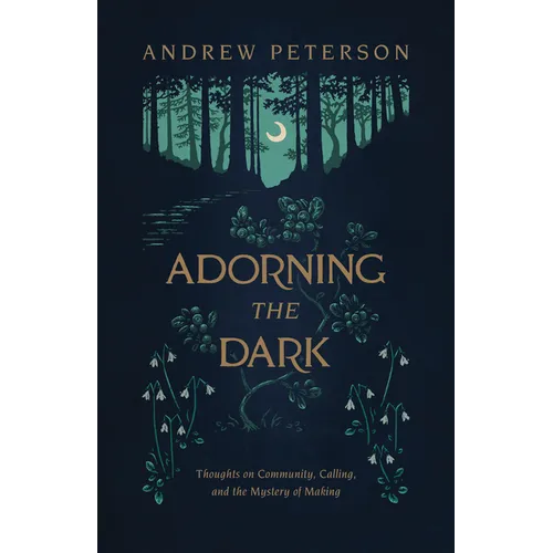 Adorning the Dark: Thoughts on Community, Calling, and the Mystery of Making - Paperback