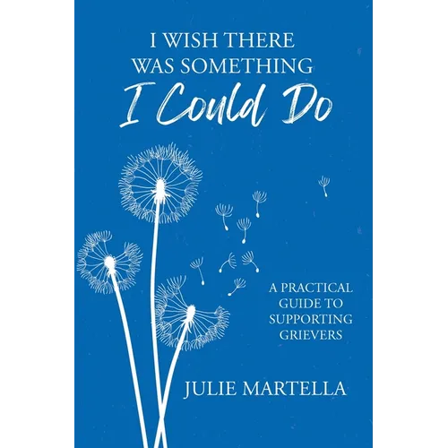 I Wish There Was Something I Could Do: A Practical Guide to Supporting Grievers - Paperback