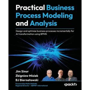 Practical Business Process Modeling and Analysis: Design and optimize business processes incrementally for AI transformation using BPMN - Paperback
