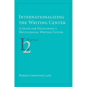 Internationalizing the Writing Center: A Guide for Developing a Multilingual Writing Center - Paperback