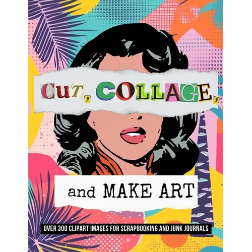 Cut, Collage, and Make Art: Over 300 Clipart Images for Scrapbooking - Paperback