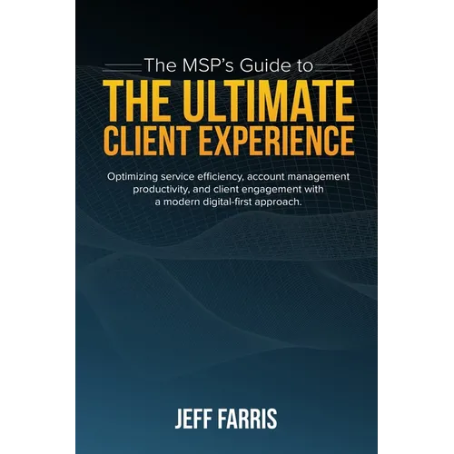 The MSP's Guide to the Ultimate Client Experience: Optimizing service efficiency, account management productivity, and client engagement with a modern - Paperback