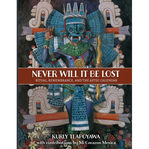 Never Will It Be Lost: Ritual, Remembrance, and the Aztec Calendar - Paperback