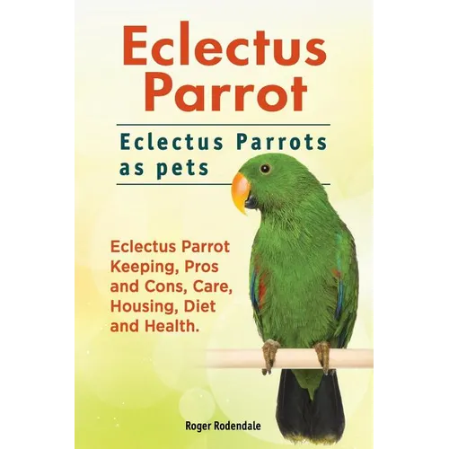 Eclectus Parrot. Eclectus Parrots as pets. Eclectus Parrot Keeping, Pros and Cons, Care, Housing, Diet and Health. - Paperback