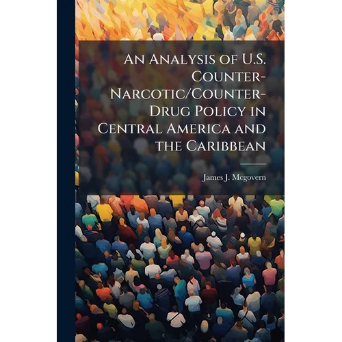 An Analysis of U.S. Counter-Narcotic/Counter-Drug Policy in Central America and the Caribbean - Paperback