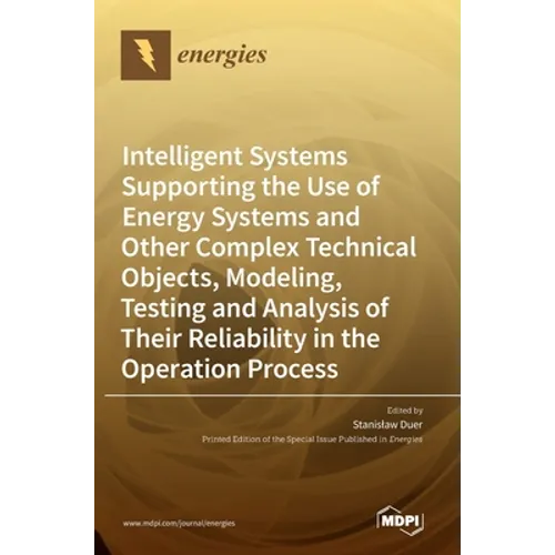 Intelligent Systems Supporting the Use of Energy Systems and Other Complex Technical Objects, Modeling, Testing and Analysis of Their Reliability in t - Hardcover